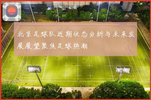 北京足球队近期状态分析与未来发展展望聚焦足球热潮