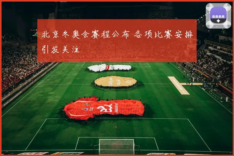 北京冬奥会赛程公布 各项比赛安排引发关注