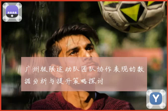 广州极限运动队团队协作表现的数据分析与提升策略探讨