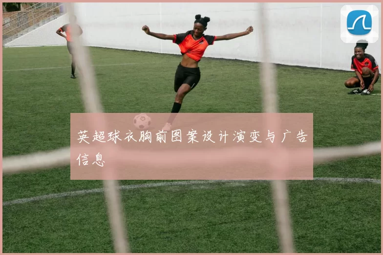 英超球衣胸前图案设计演变与广告信息