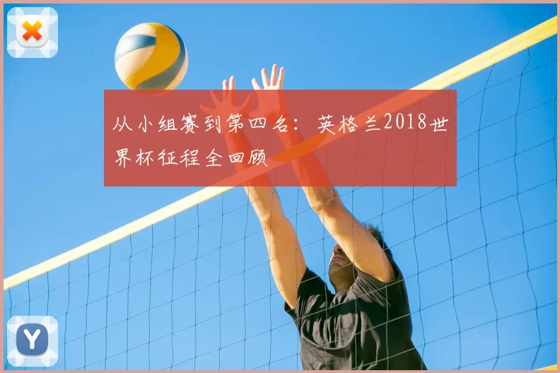 从小组赛到第四名:英格兰2018世界杯征程全回顾