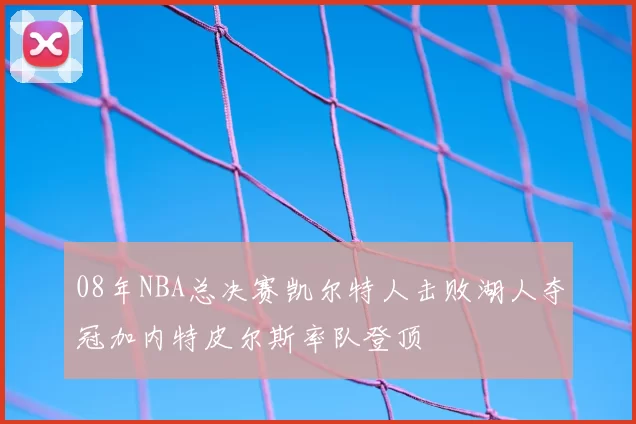08年NBA总决赛凯尔特人击败湖人夺冠加内特皮尔斯率队登顶