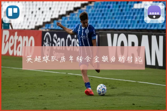 英超球队历年转会金额分析对比