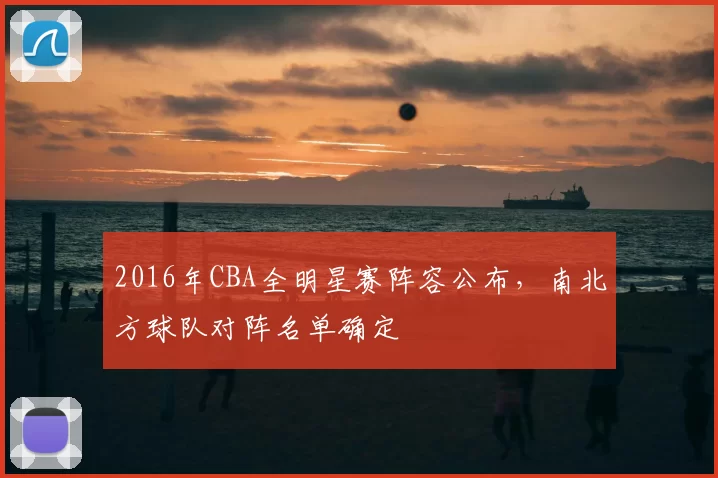 2016年CBA全明星赛阵容公布，南北方球队对阵名单确定