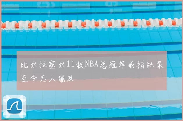 比尔拉塞尔11枚NBA总冠军戒指纪录至今无人能及