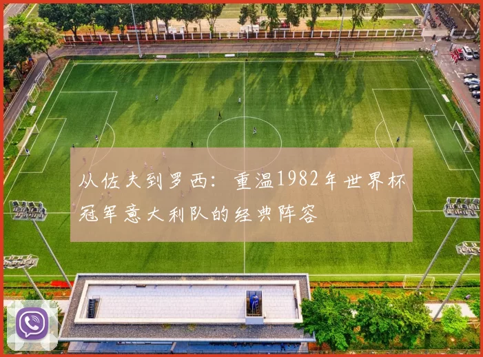 从佐夫到罗西:重温1982年世界杯冠军意大利队的经典阵容