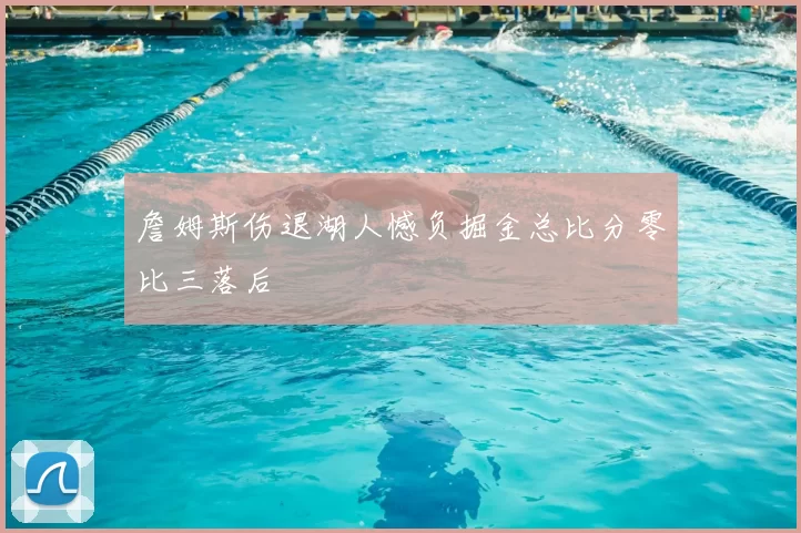 詹姆斯伤退湖人憾负掘金总比分零比三落后