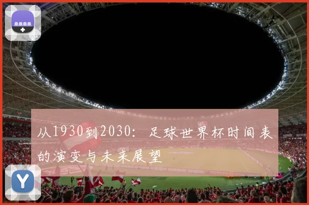 从1930到2030:足球世界杯时间表的演变与未来展望