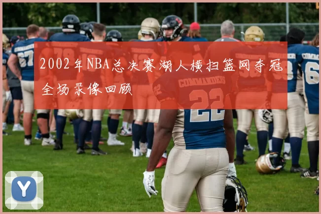 2002年NBA总决赛湖人横扫篮网夺冠全场录像回顾