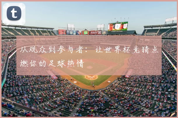 从观众到参与者：让世界杯竞猜点燃你的足球热情