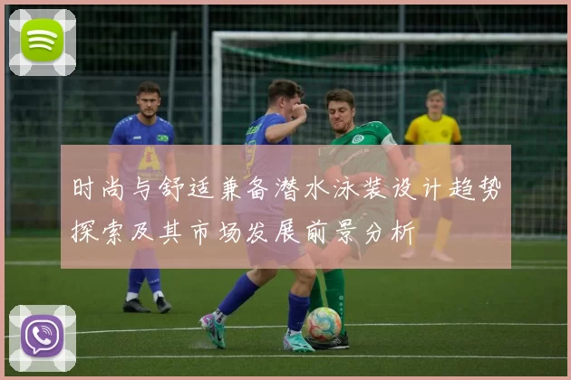 时尚与舒适兼备潜水泳装设计趋势探索及其市场发展前景分析