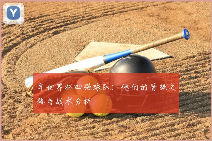 年世界杯四强球队:他们的晋级之路与战术分析