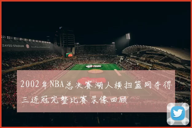 2002年NBA总决赛湖人横扫篮网夺得三连冠完整比赛录像回顾
