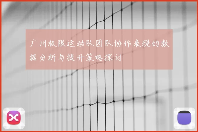 广州极限运动队团队协作表现的数据分析与提升策略探讨