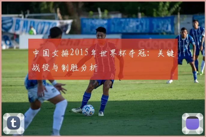 中国女排2015年世界杯夺冠:关键战役与制胜分析