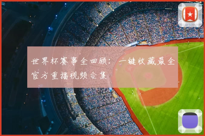 世界杯赛事全回顾：一键收藏最全官方重播视频合集