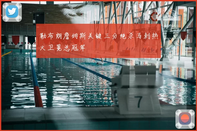 勒布朗詹姆斯关键三分绝杀马刺热火卫冕总冠军