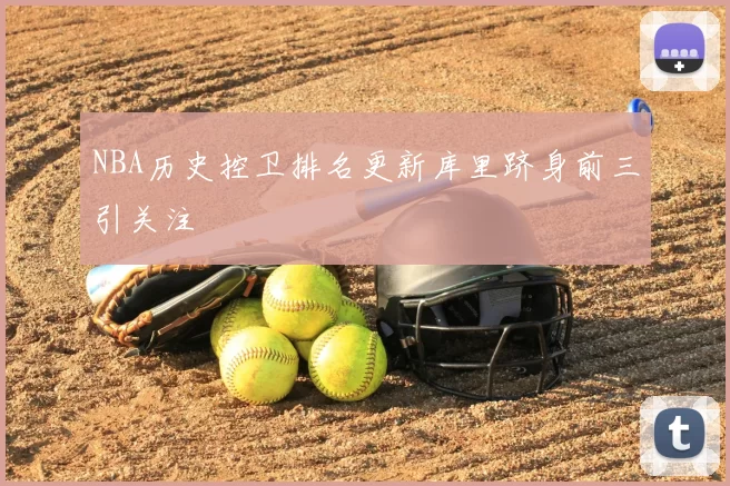 NBA历史控卫排名更新库里跻身前三引关注