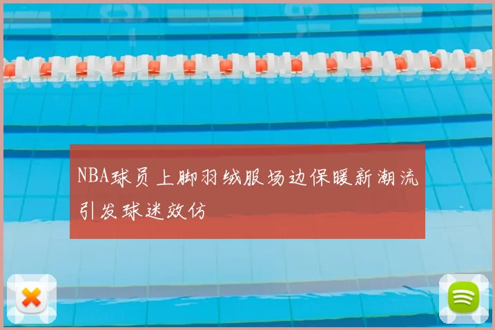NBA球员上脚羽绒服场边保暖新潮流引发球迷效仿