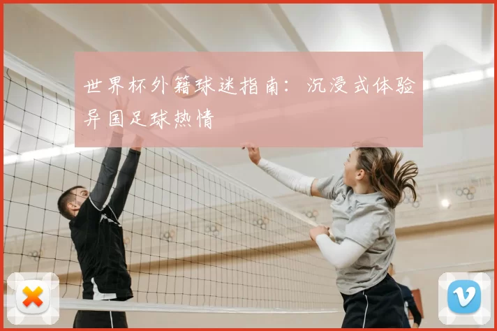 世界杯外籍球迷指南:沉浸式体验异国足球热情