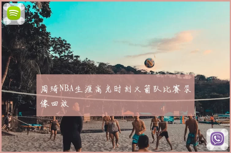 周琦NBA生涯高光时刻火箭队比赛录像回放