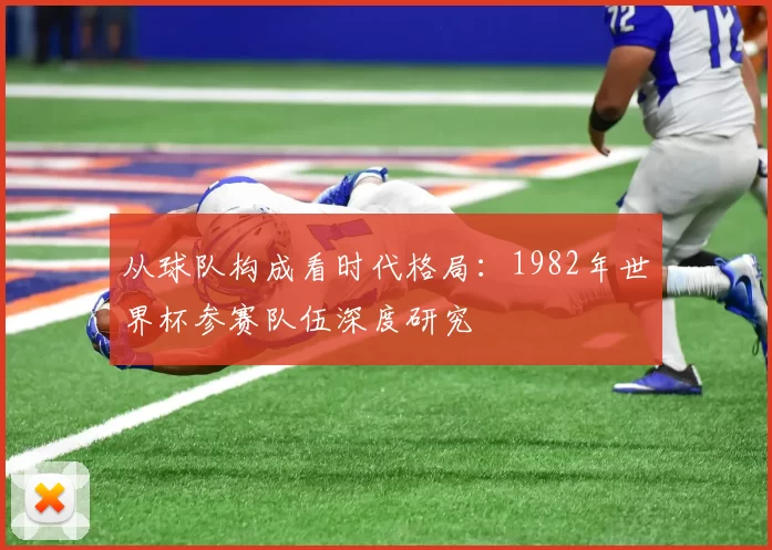 从球队构成看时代格局：1982年世界杯参赛队伍深度研究
