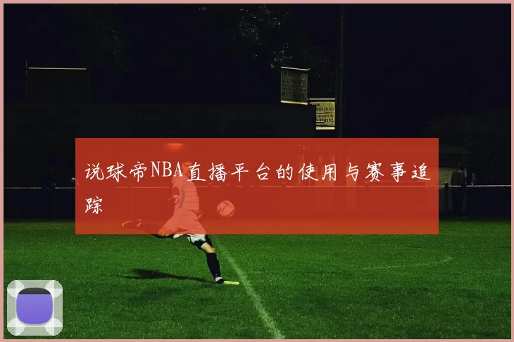 说球帝NBA直播平台的使用与赛事追踪