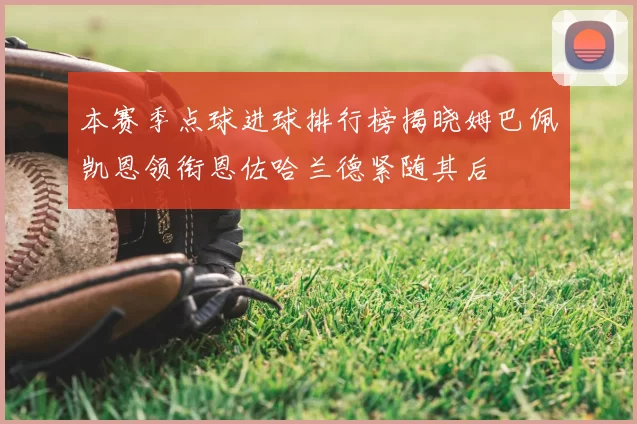 本赛季点球进球排行榜揭晓姆巴佩凯恩领衔恩佐哈兰德紧随其后
