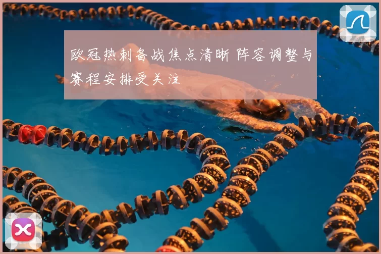 欧冠热刺备战焦点清晰 阵容调整与赛程安排受关注
