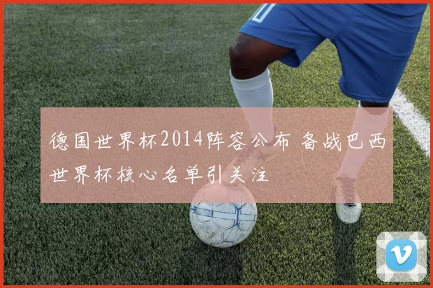 德国世界杯2014阵容公布 备战巴西世界杯核心名单引关注