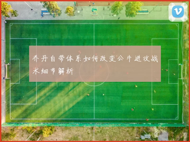 乔丹自带体系如何改变公牛进攻战术细节解析