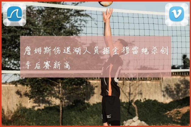 詹姆斯伤退湖人负掘金穆雷绝杀创季后赛新高