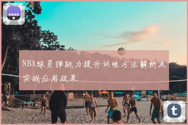 NBA球员弹跳力提升训练方法解析及实战应用效果