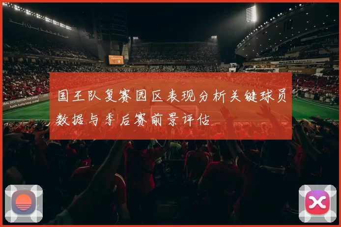 国王队复赛园区表现分析关键球员数据与季后赛前景评估