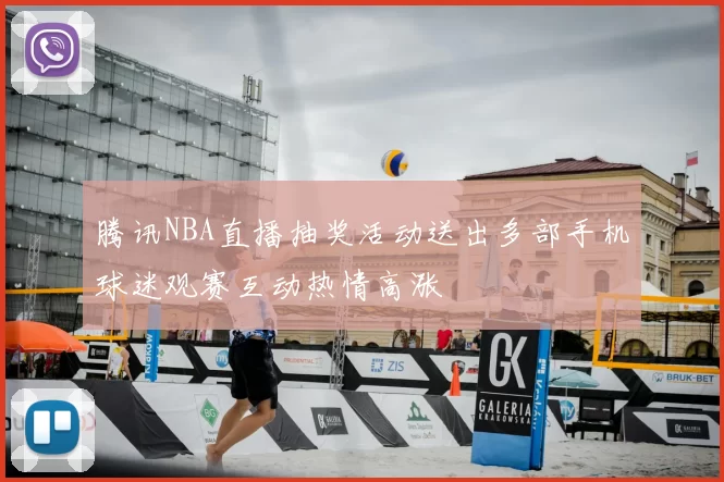 腾讯NBA直播抽奖活动送出多部手机球迷观赛互动热情高涨