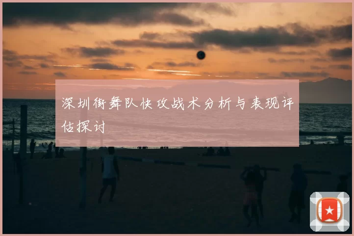 深圳街舞队快攻战术分析与表现评估探讨