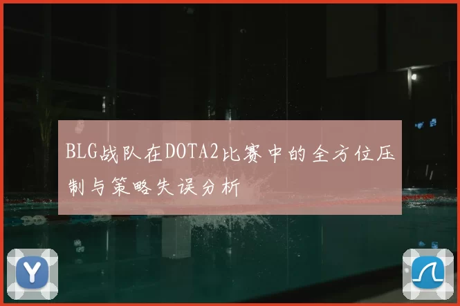 BLG战队在DOTA2比赛中的全方位压制与策略失误分析
