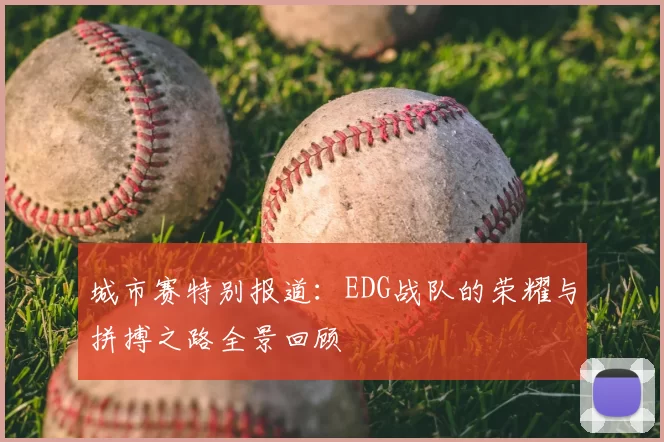 城市赛特别报道：EDG战队的荣耀与拼搏之路全景回顾