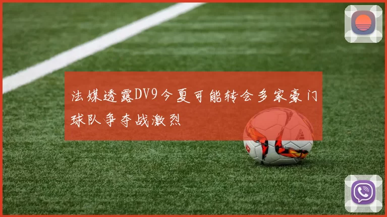 法媒透露DV9今夏可能转会多家豪门球队争夺战激烈