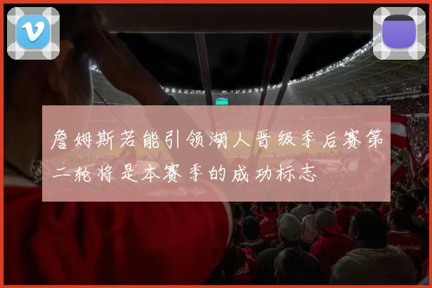 詹姆斯若能引领湖人晋级季后赛第二轮将是本赛季的成功标志