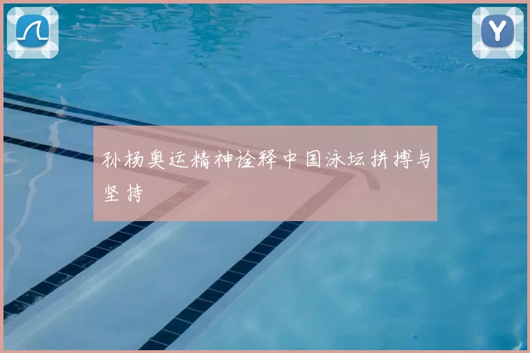 孙杨奥运精神诠释中国泳坛拼搏与坚持