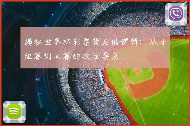揭秘世界杯彩票背后的逻辑:从小组赛到决赛的投注要点