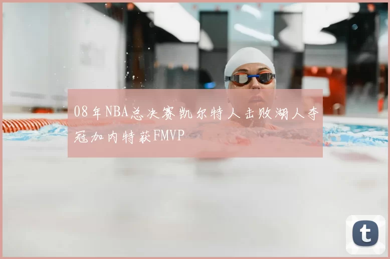 08年NBA总决赛凯尔特人击败湖人夺冠加内特获FMVP