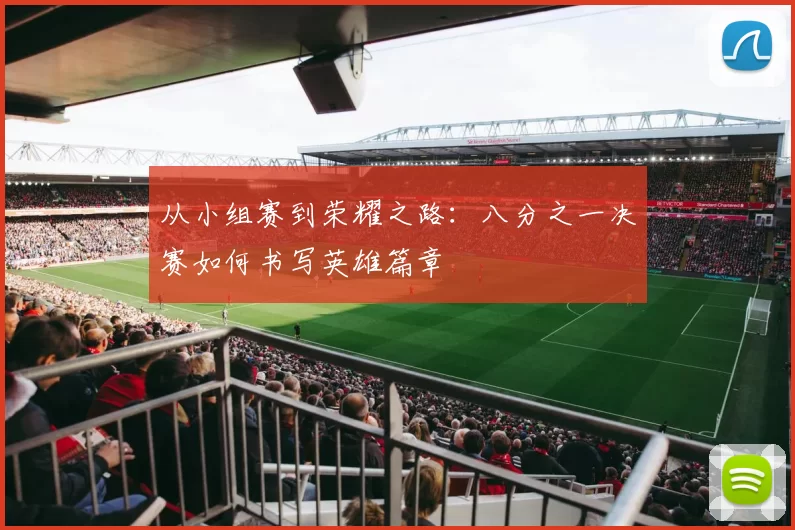 从小组赛到荣耀之路:八分之一决赛如何书写英雄篇章