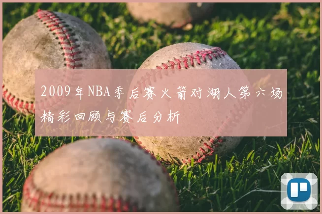 2009年NBA季后赛火箭对湖人第六场精彩回顾与赛后分析