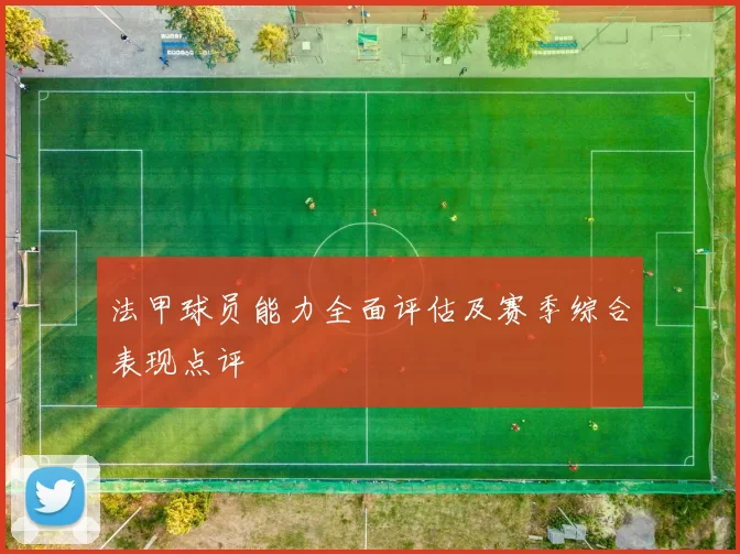 法甲球员能力全面评估及赛季综合表现点评
