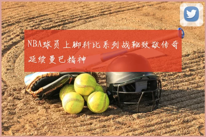 NBA球员上脚科比系列战靴致敬传奇延续曼巴精神