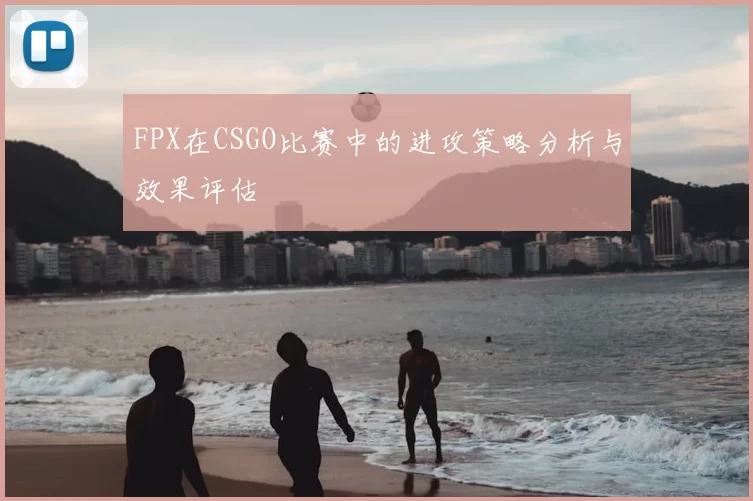FPX在CSGO比赛中的进攻策略分析与效果评估