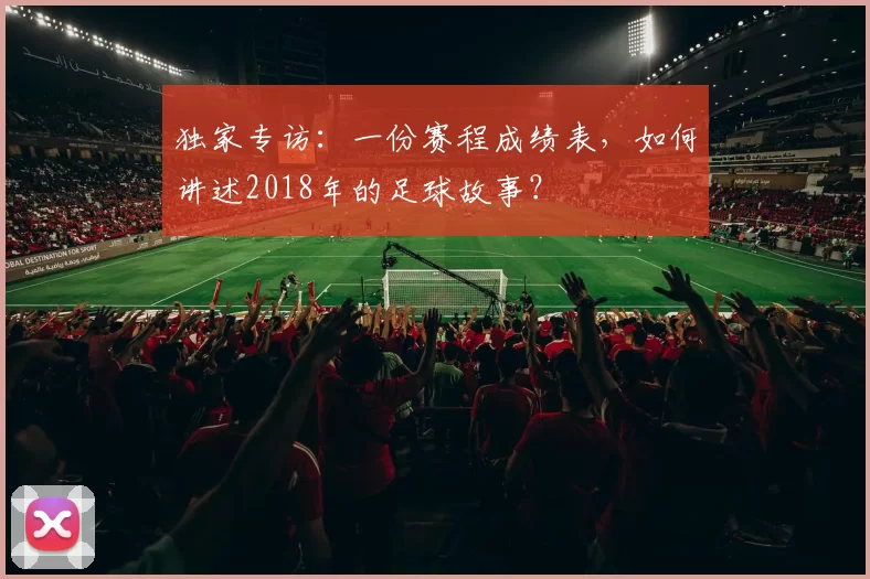 独家专访:一份赛程成绩表,如何讲述2018年的足球故事?