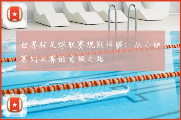 世界杯足球联赛规则详解:从小组赛到决赛的晋级之路